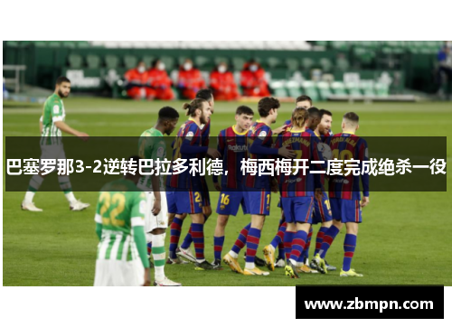巴塞罗那3-2逆转巴拉多利德，梅西梅开二度完成绝杀一役