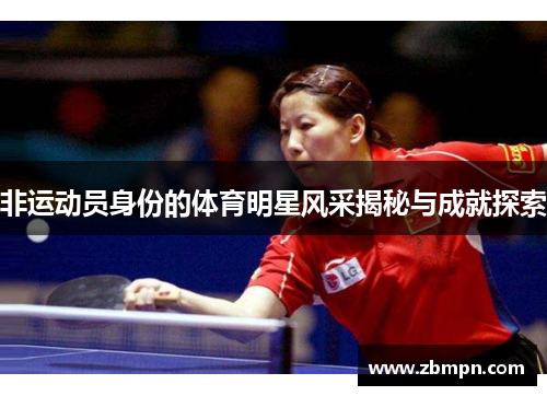非运动员身份的体育明星风采揭秘与成就探索