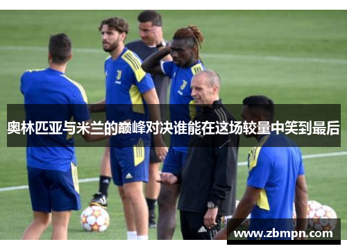 奥林匹亚与米兰的巅峰对决谁能在这场较量中笑到最后