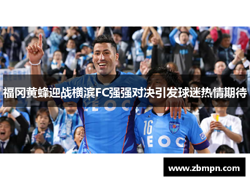 福冈黄蜂迎战横滨FC强强对决引发球迷热情期待