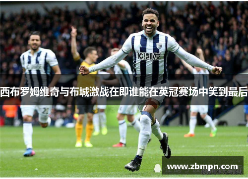 西布罗姆维奇与布城激战在即谁能在英冠赛场中笑到最后