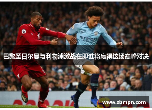巴黎圣日尔曼与利物浦激战在即谁将赢得这场巅峰对决