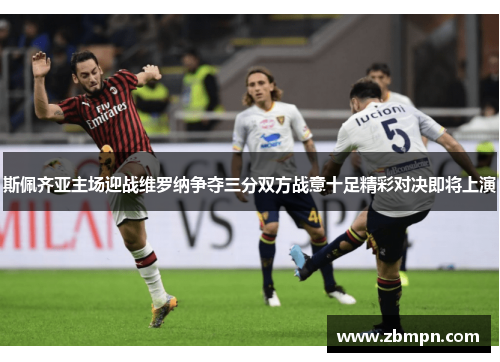 斯佩齐亚主场迎战维罗纳争夺三分双方战意十足精彩对决即将上演