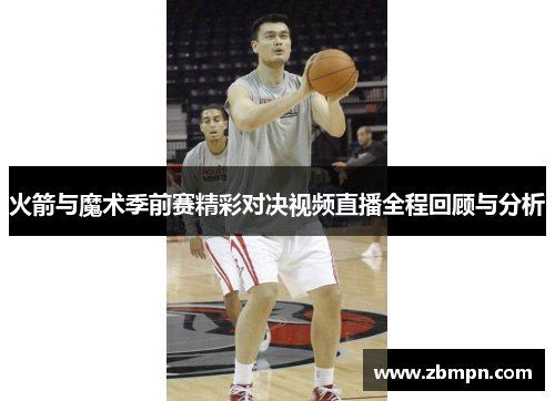 火箭与魔术季前赛精彩对决视频直播全程回顾与分析