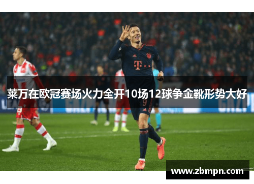 莱万在欧冠赛场火力全开10场12球争金靴形势大好