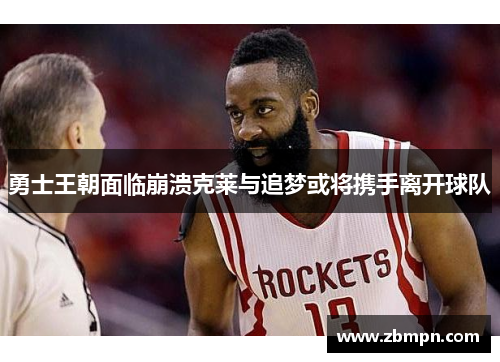 勇士王朝面临崩溃克莱与追梦或将携手离开球队
