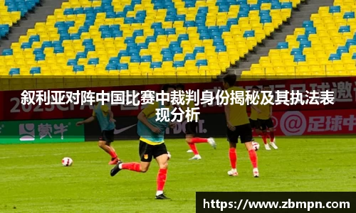 叙利亚对阵中国比赛中裁判身份揭秘及其执法表现分析