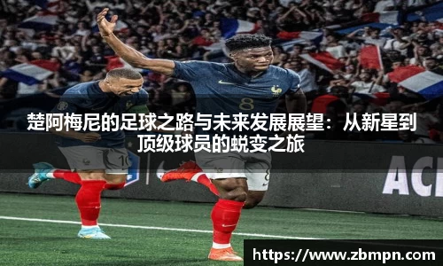 非凡国际楚阿梅尼的足球之路与未来发展展望：从新星到顶级球员的蜕变之旅